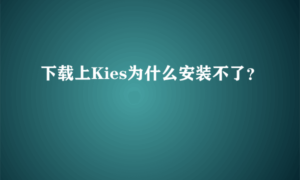 下载上Kies为什么安装不了？