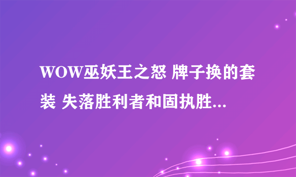 WOW巫妖王之怒 牌子换的套装 失落胜利者和固执胜利者 分别属于T几级别的？？