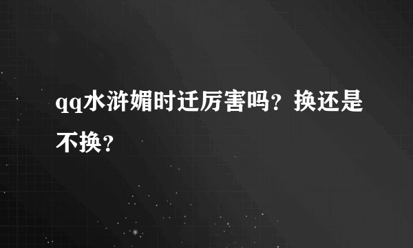 qq水浒媚时迁厉害吗？换还是不换？