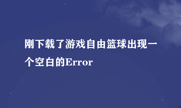 刚下载了游戏自由篮球出现一个空白的Error