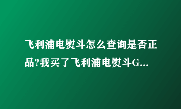 飞利浦电熨斗怎么查询是否正品?我买了飞利浦电熨斗GC1420 。