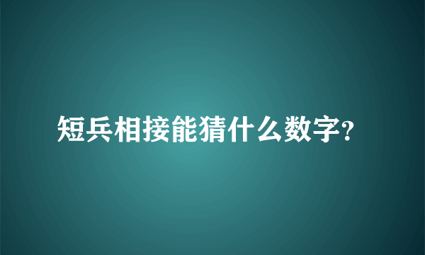 短兵相接能猜什么数字？