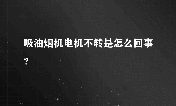 吸油烟机电机不转是怎么回事？