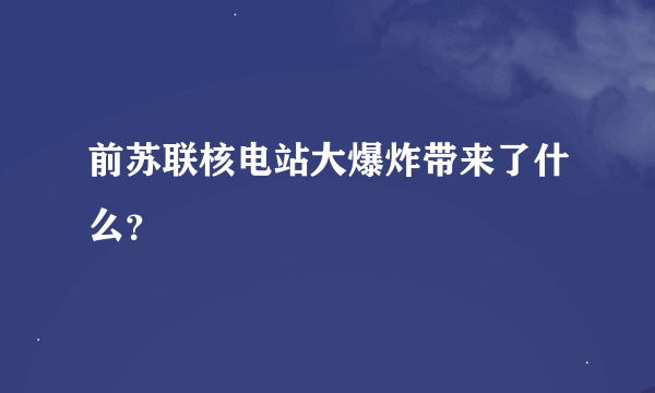 前苏联核电站大爆炸带来了什么？