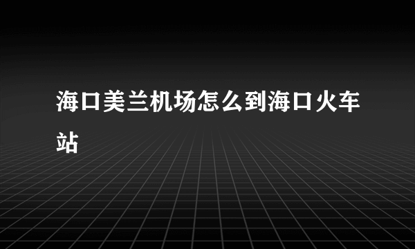 海口美兰机场怎么到海口火车站