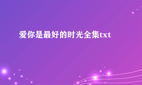 爱你是最好的时光全集txt