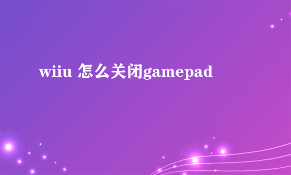 wiiu 怎么关闭gamepad