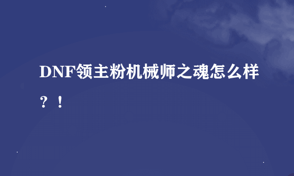 DNF领主粉机械师之魂怎么样？！