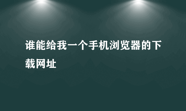 谁能给我一个手机浏览器的下载网址