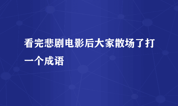 看完悲剧电影后大家散场了打一个成语