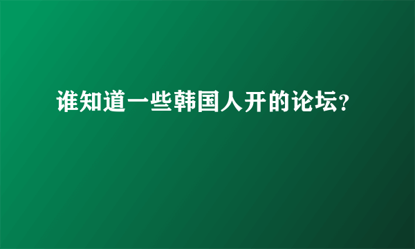 谁知道一些韩国人开的论坛？