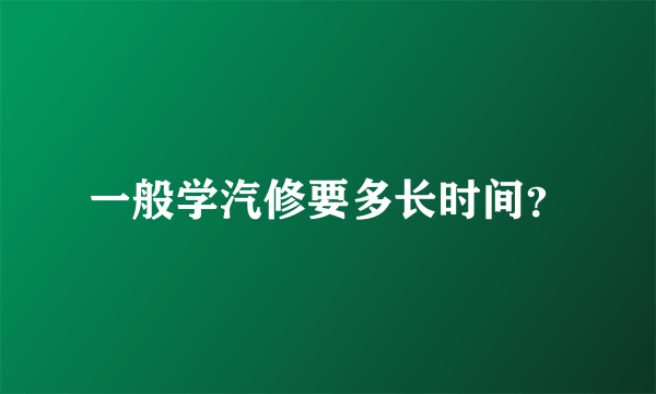 一般学汽修要多长时间？