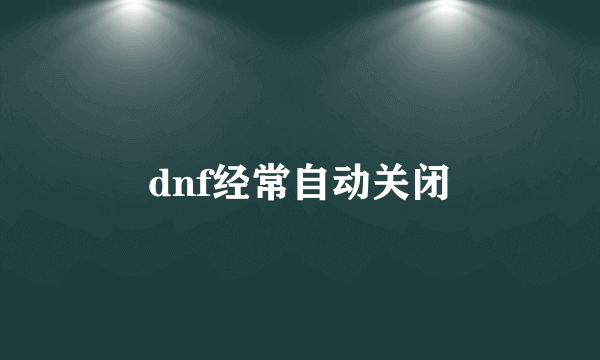 dnf经常自动关闭