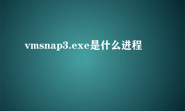 vmsnap3.exe是什么进程