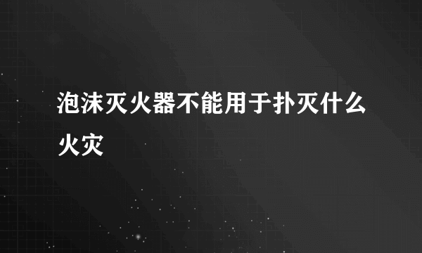 泡沫灭火器不能用于扑灭什么火灾