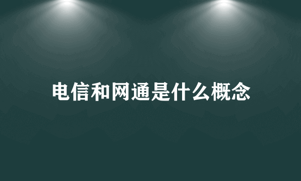 电信和网通是什么概念