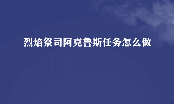 烈焰祭司阿克鲁斯任务怎么做