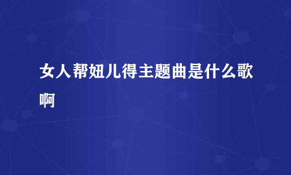 女人帮妞儿得主题曲是什么歌啊