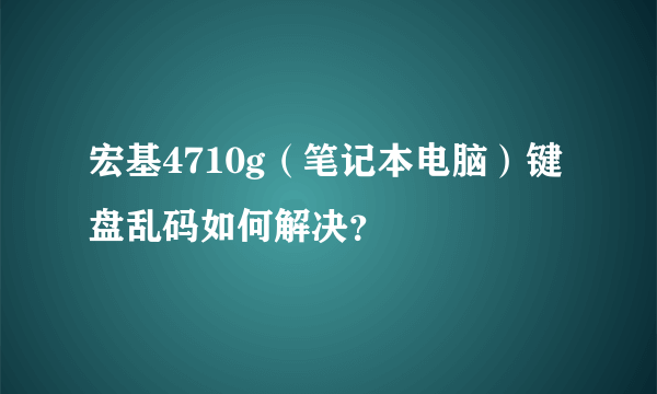 宏基4710g（笔记本电脑）键盘乱码如何解决？