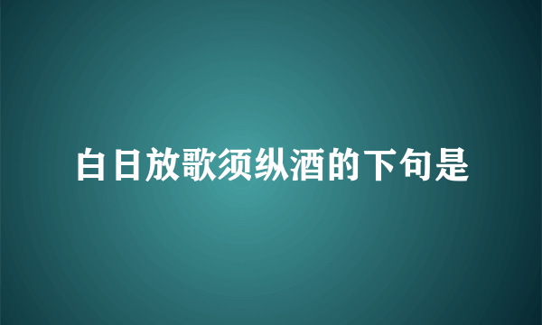 白日放歌须纵酒的下句是