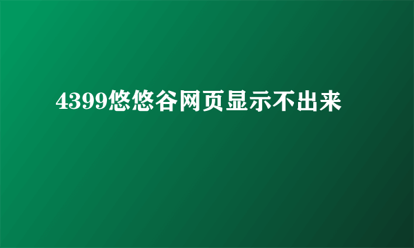 4399悠悠谷网页显示不出来