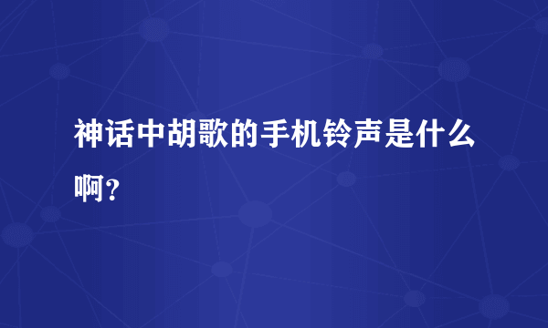 神话中胡歌的手机铃声是什么啊？