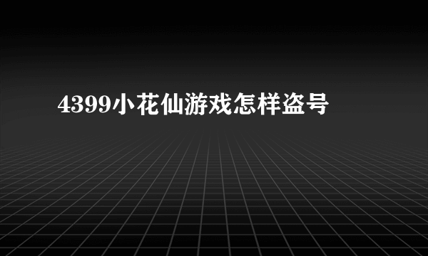 4399小花仙游戏怎样盗号