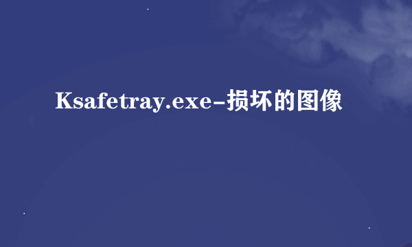 Ksafetray.exe-损坏的图像