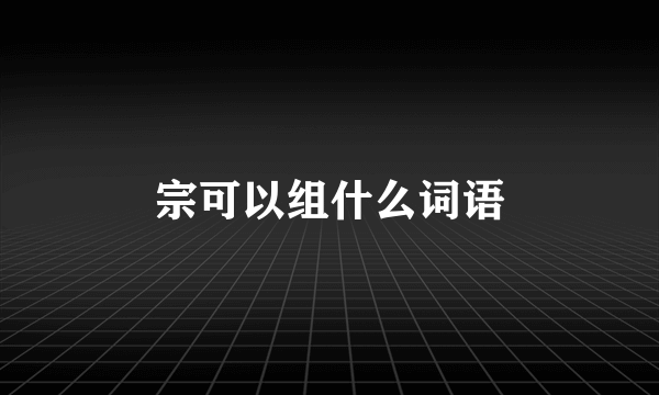 宗可以组什么词语