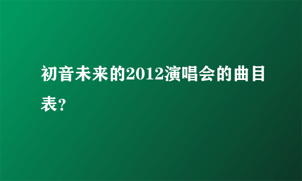 初音未来的2012演唱会的曲目表？