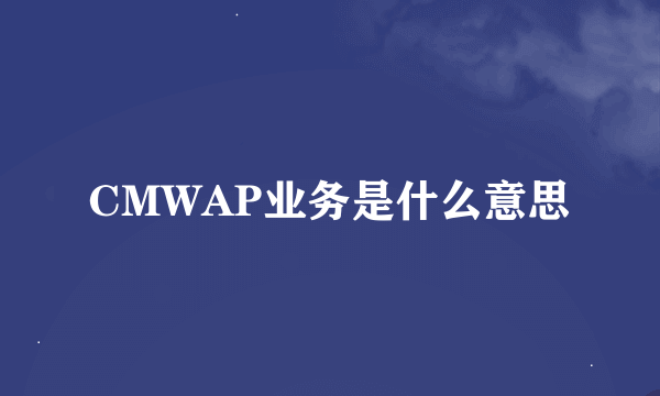 CMWAP业务是什么意思