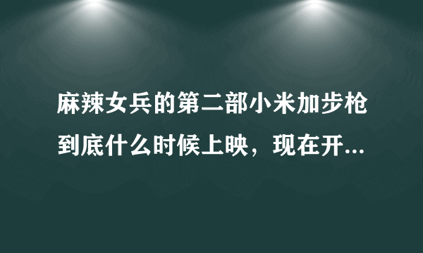 麻辣女兵的第二部小米加步枪到底什么时候上映，现在开拍了吗？