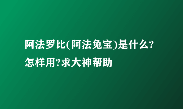 阿法罗比(阿法兔宝)是什么?怎样用?求大神帮助