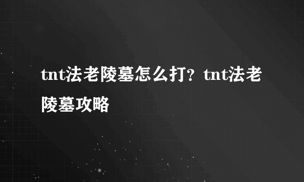 tnt法老陵墓怎么打？tnt法老陵墓攻略