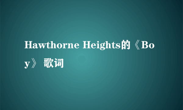 Hawthorne Heights的《Boy》 歌词