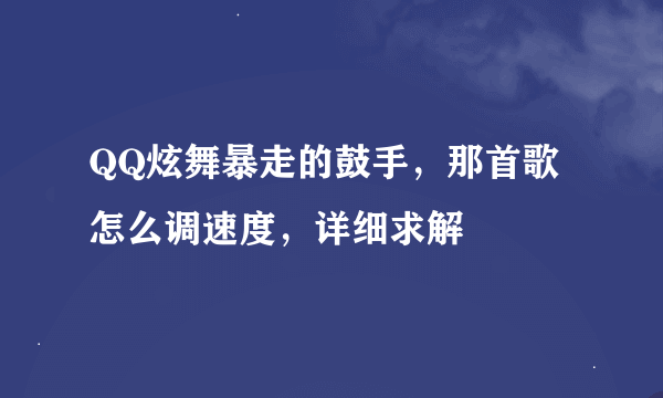 QQ炫舞暴走的鼓手，那首歌怎么调速度，详细求解