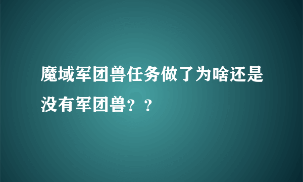 魔域军团兽任务做了为啥还是没有军团兽？？