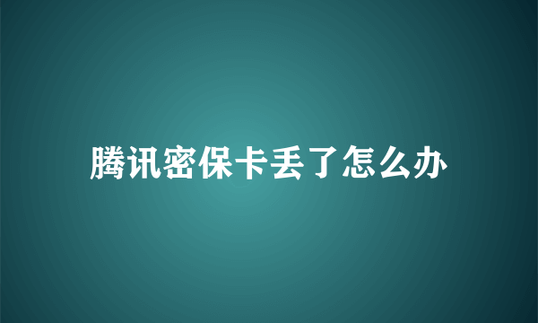 腾讯密保卡丢了怎么办