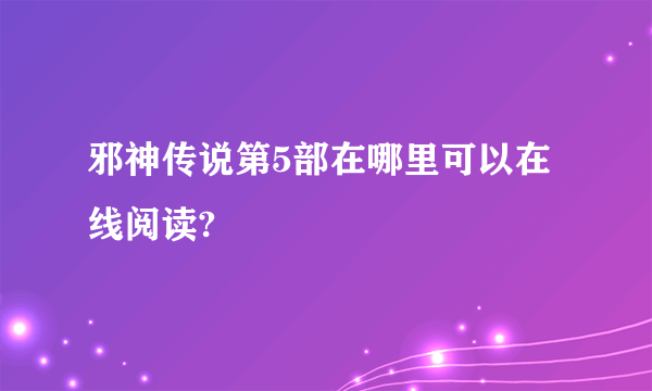 邪神传说第5部在哪里可以在线阅读?