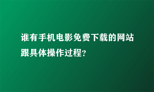 谁有手机电影免费下载的网站跟具体操作过程？