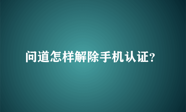 问道怎样解除手机认证？