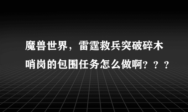 魔兽世界，雷霆救兵突破碎木哨岗的包围任务怎么做啊？？？