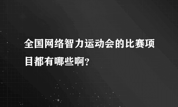 全国网络智力运动会的比赛项目都有哪些啊？