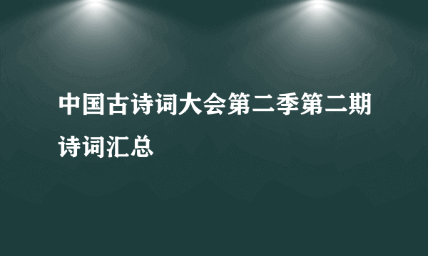 中国古诗词大会第二季第二期诗词汇总