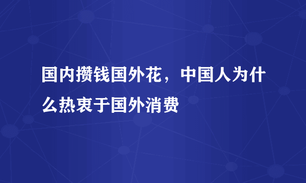 国内攒钱国外花，中国人为什么热衷于国外消费