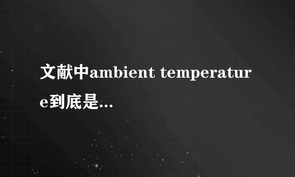 文献中ambient temperature到底是指多少度