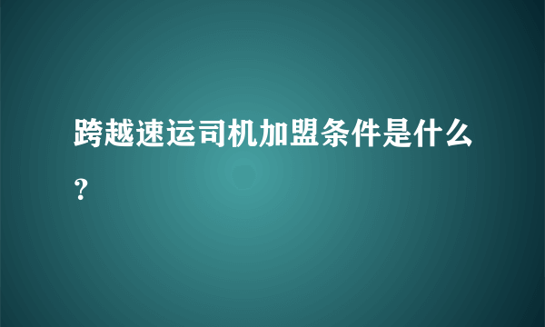 跨越速运司机加盟条件是什么？