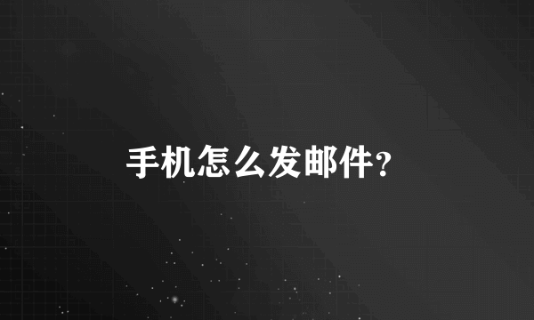 手机怎么发邮件？