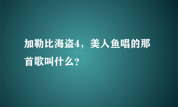 加勒比海盗4，美人鱼唱的那首歌叫什么？