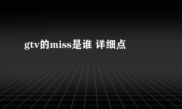 gtv的miss是谁 详细点